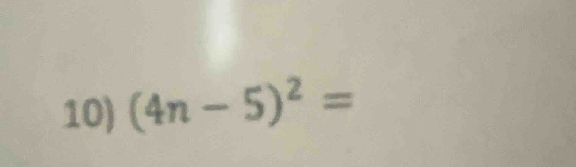 10) $(4n - 5)^2 =$