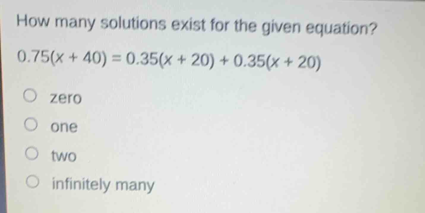 how many solutions exist for the given equation? $0.75(x + 40) = 0.35(x…