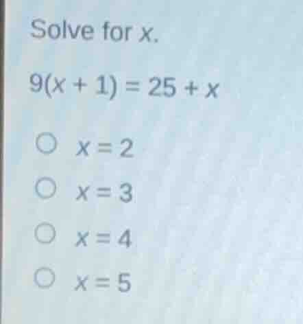 solve for x. 9(x + 1) = 25 + x \\(\\bigcirc\\) \\(x = 2\\) \\(\\bigcirc…
