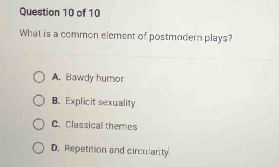 question 10 of 10 what is a common element of postmodern plays? a. bawd…