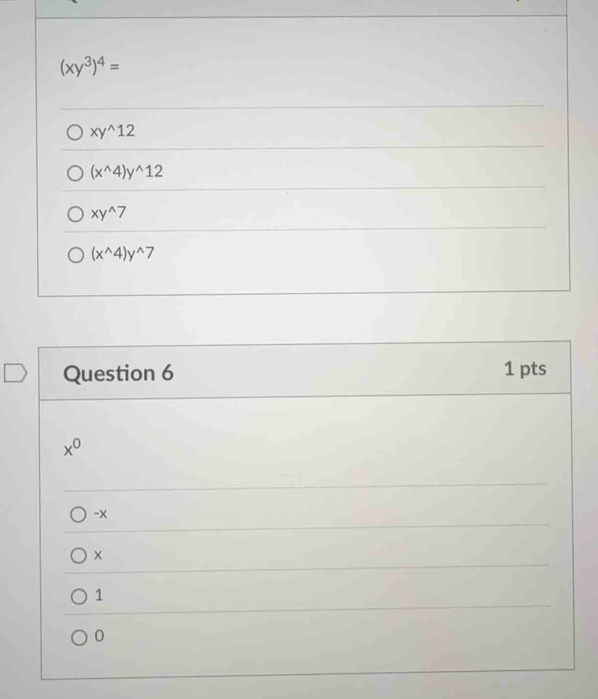 (xy^3)^4 = ○ xy^12 ○ (x^4)y^12 ○ xy^7 ○ (x^4)y^7 question 6 1 pts x^0 ○…