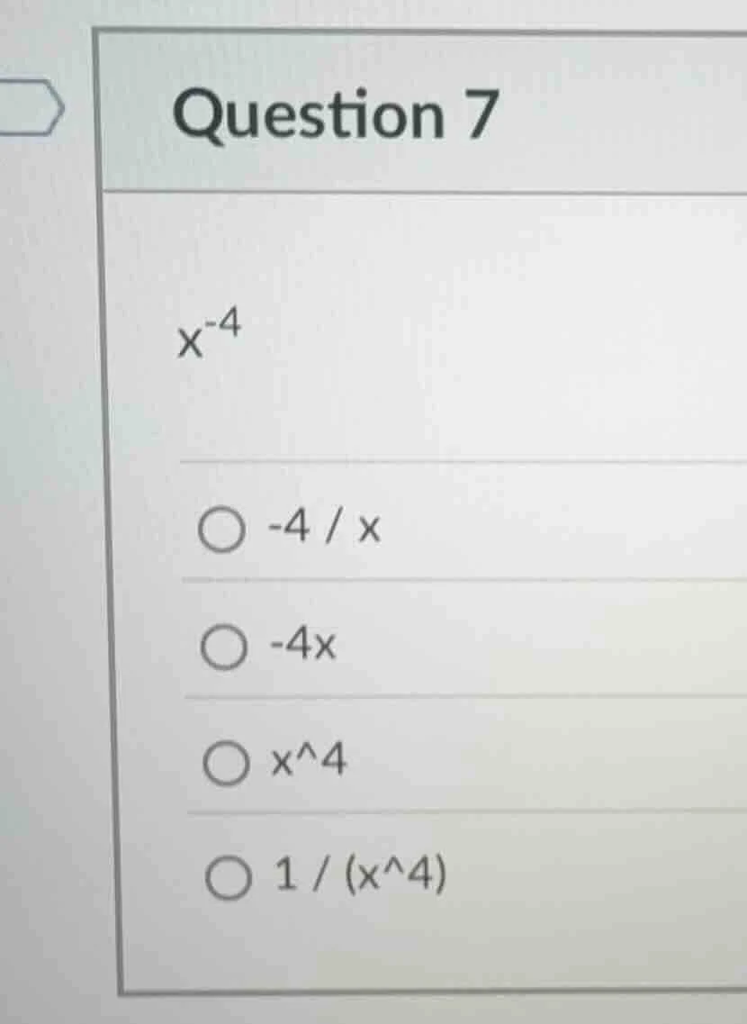 question 7 $x^{-4}$ $\\bigcirc$ $-4 / x$ $\\bigcirc$ $-4x$ $\\bigcirc$ …