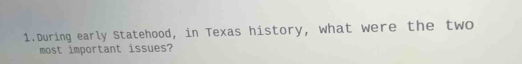 1.during early statehood, in texas history, what were the two most impo…