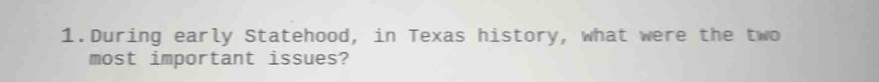 1. during early statehood, in texas history, what were the two most imp…