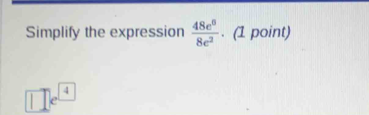 simplify the expression \\(\\frac{48e^6}{8e^2}\\). (1 point)