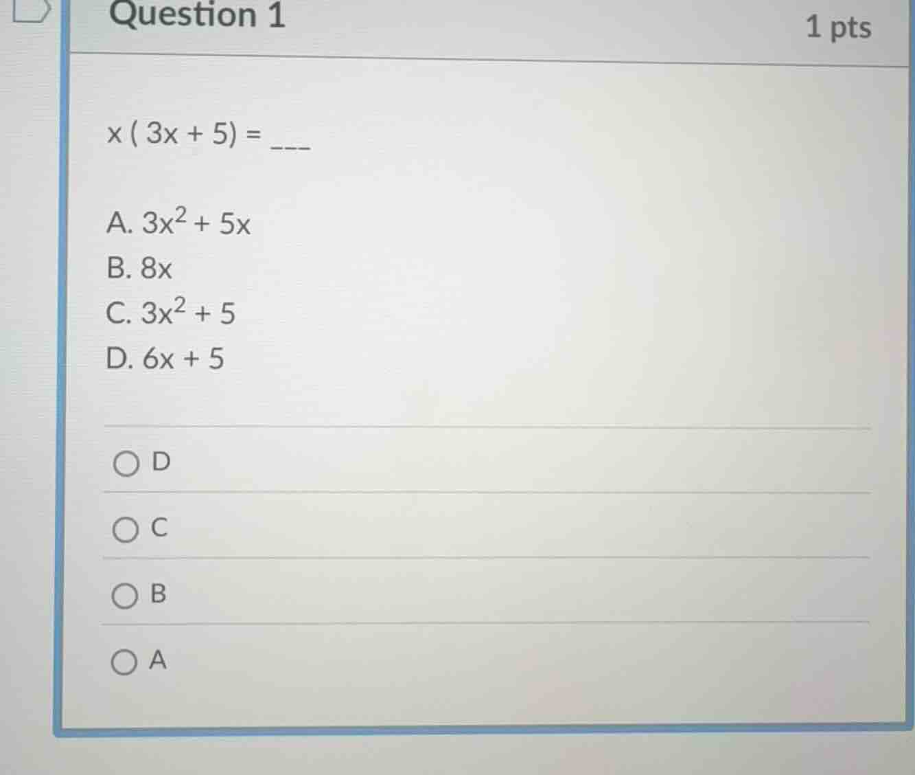 question 1 1 pts x ( 3x + 5) = ___ a. 3x² + 5x b. 8x c. 3x² + 5 d. 6x +…