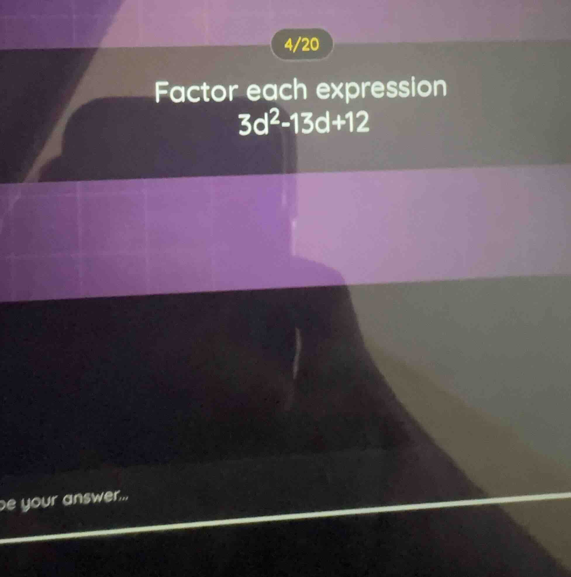 4/20 factor each expression 3d²-13d+12 be your answer...