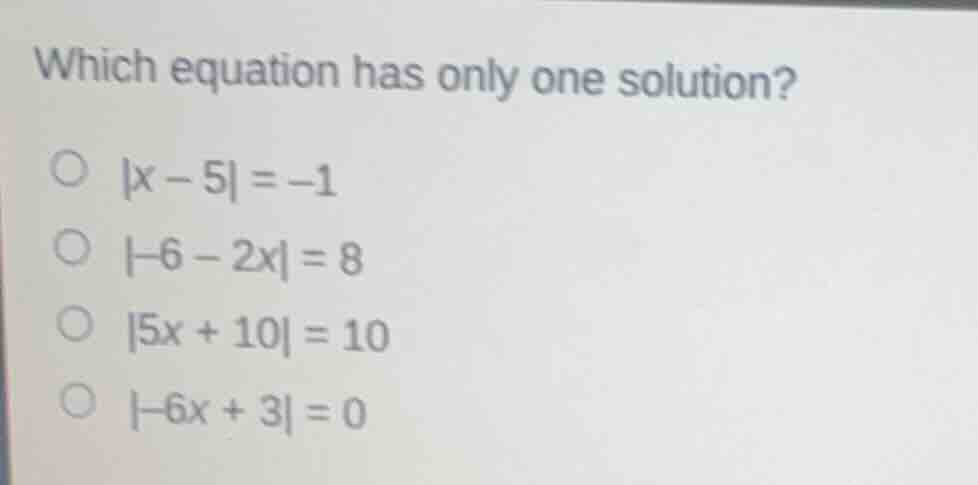 which equation has only one solution? ○ |x - 5| = -1 ○ |-6 - 2x| = 8 ○ …
