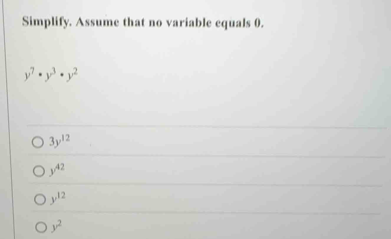 simplify. assume that no variable equals 0. $y^7 \\cdot y^3 \\cdot y^2$…