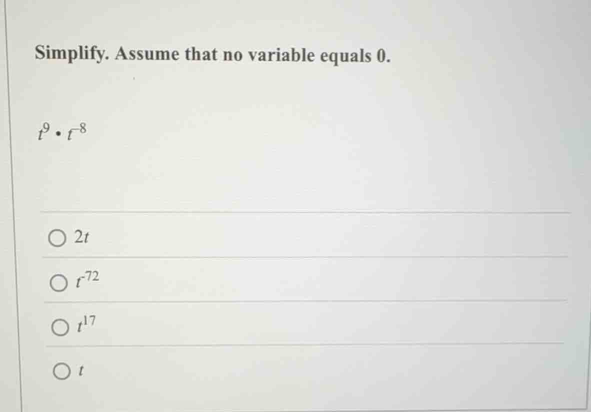 simplify. assume that no variable equals 0. $t^9 \\cdot t^{-8}$ \\bigci…