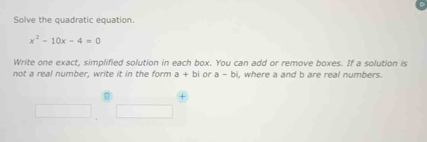 solve the quadratic equation. ( x^2 - 10x - 4 = 0 ) write one exact, si…