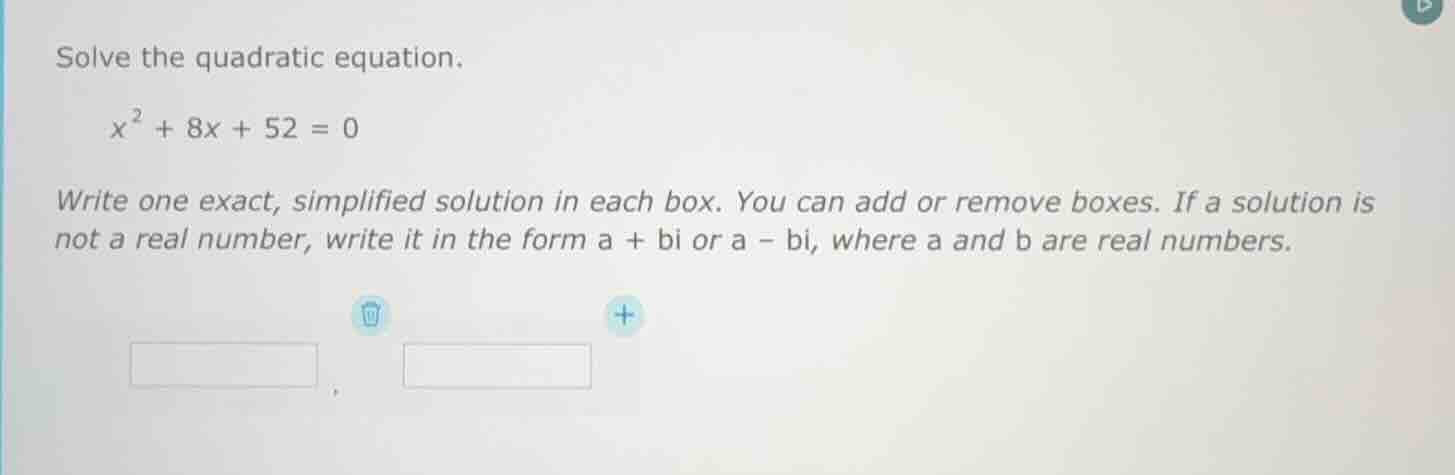 solve the quadratic equation. \\( x^2 + 8x + 52 = 0 \\) write one exact…