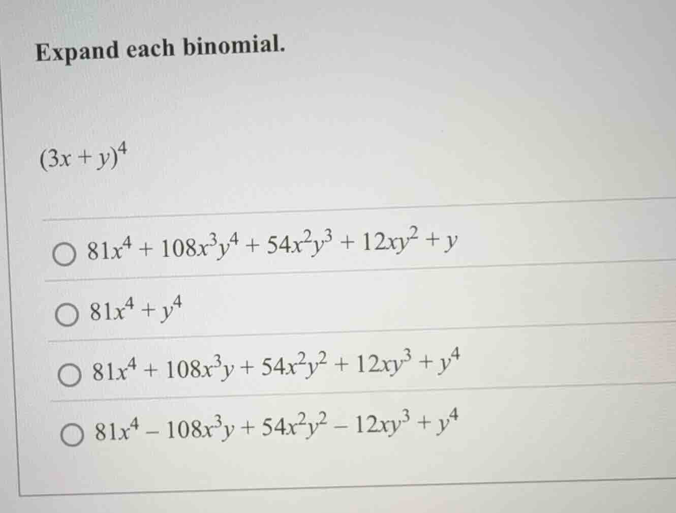 expand each binomial. $(3x + y)^4$ $\\bigcirc\\ 81x^4 + 108x^3y^4 + 54x…