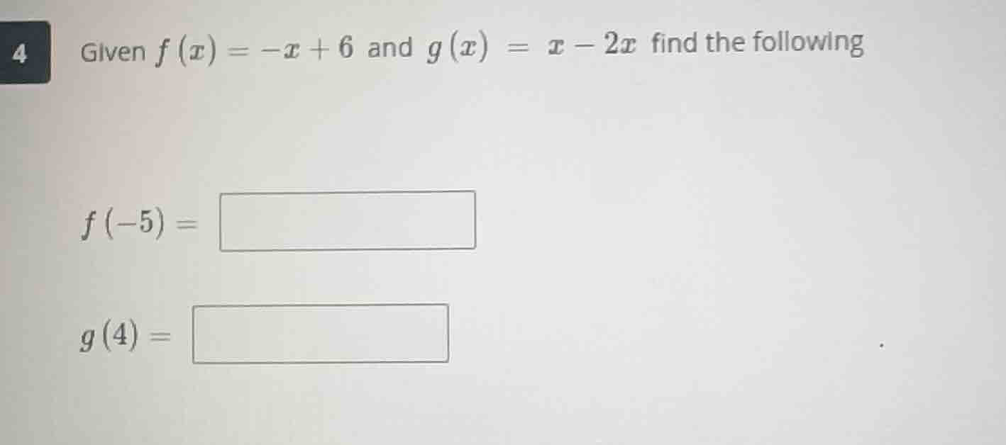 4 given $f(x) = -x + 6$ and $g(x) = x - 2x$ find the following $f(-5) =…