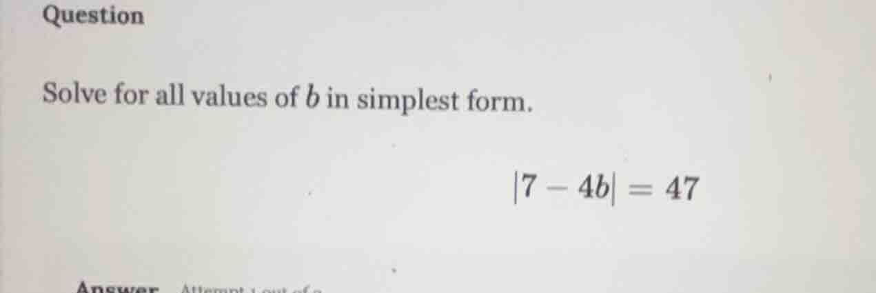 question solve for all values of b in simplest form. |7 - 4b| = 47