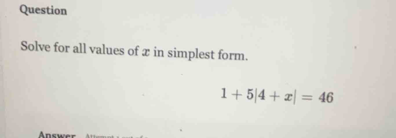 question solve for all values of x in simplest form. 1 + 5|4 + x| = 46