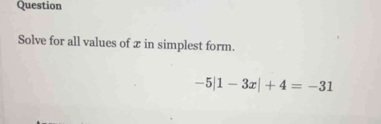 question solve for all values of ( x ) in simplest form. ( -5|1 - 3x| +…