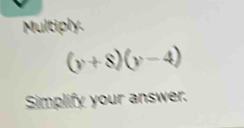 multiply: $(y + 8)(y - 4)$ simplify your answer.