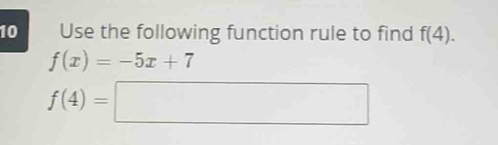 10 use the following function rule to find f(4). $f(x) = -5x + 7$ $f(4)…