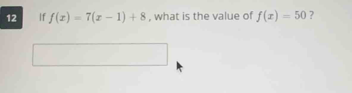 12 if $f(x) = 7(x - 1) + 8$, what is the value of $f(x) = 50$?