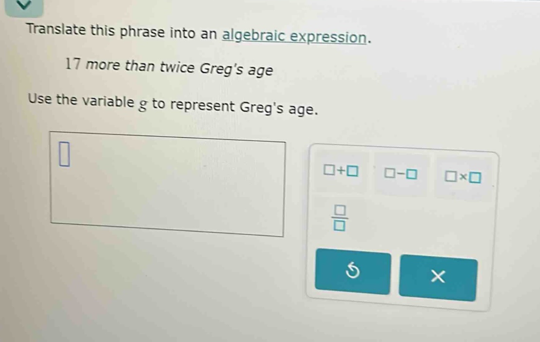 translate this phrase into an algebraic expression. 17 more than twice …