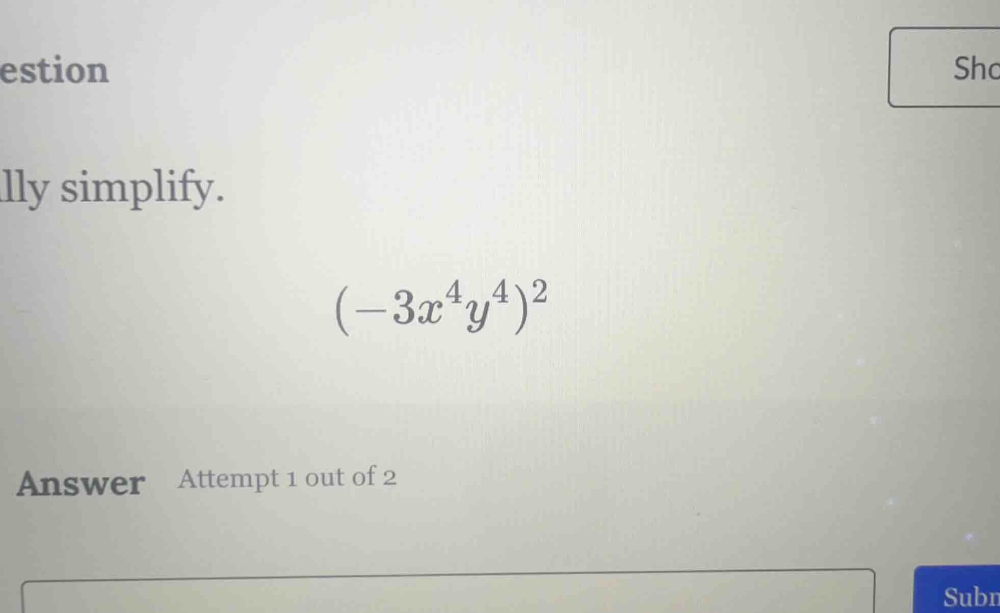 question lly simplify. $(-3x^{4}y^{4})^{2}$ answer attempt 1 out of 2
