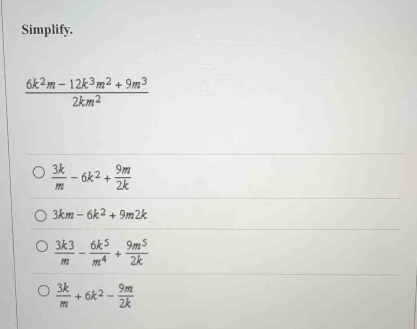 simplify. \\(\\frac{6k^2m - 12k^3m^2 + 9m^3}{2km^2}\\) \\(\\bigcirc\\) …