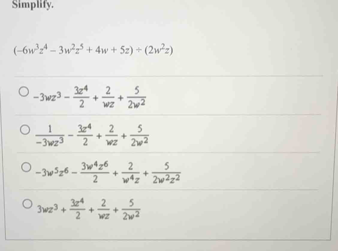 simplify. \\((-6w^3z^4 - 3w^2z^5 + 4w + 5z) \\div (2w^2z)\\) \\(\\circ …