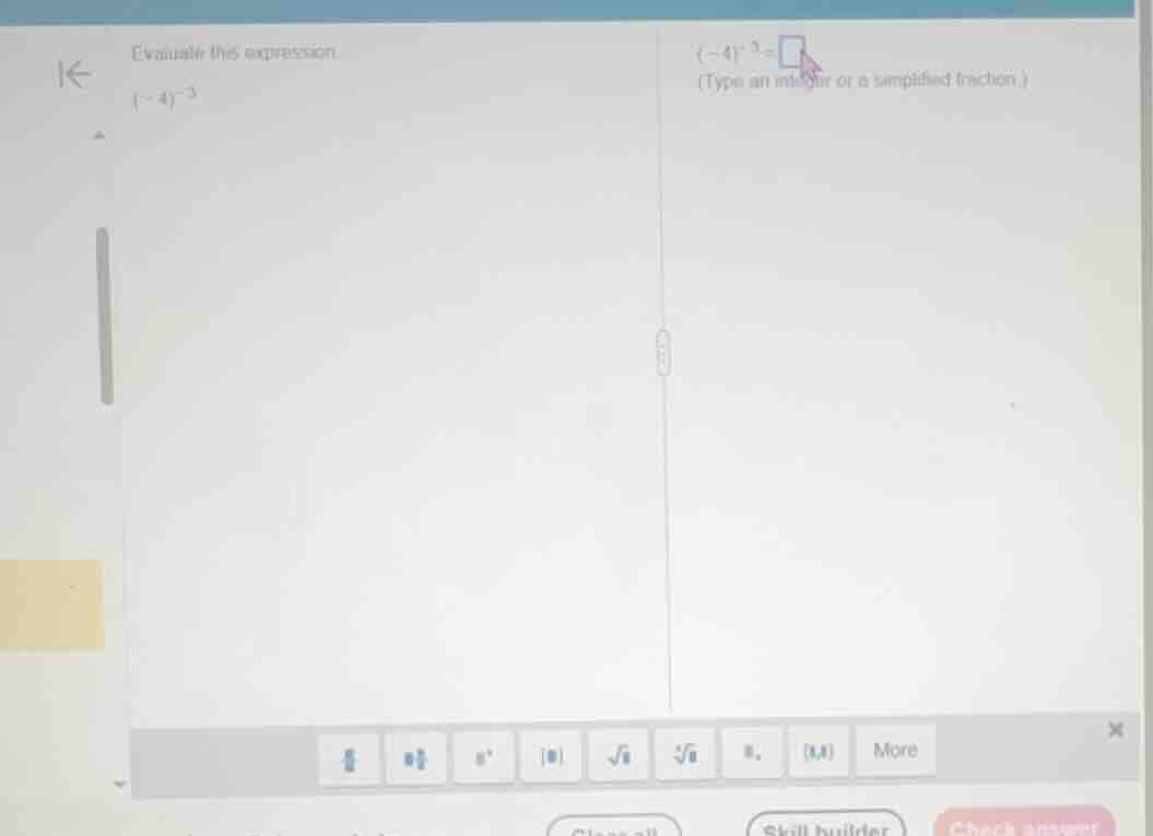 evaluate this expression (-4)^{-3} (-4)^{-3}=square (type an integer or…