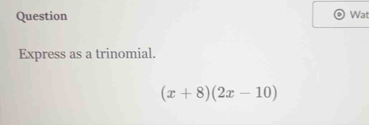 question express as a trinomial. $(x + 8)(2x - 10)$