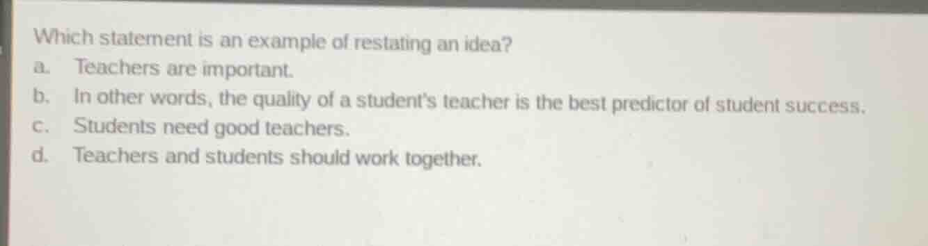 which statement is an example of restating an idea? a. teachers are imp…