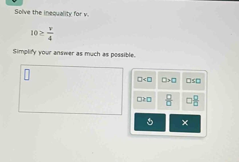 solve the inequality for v. 10 ≥ v/4 simplify your answer as much as po…