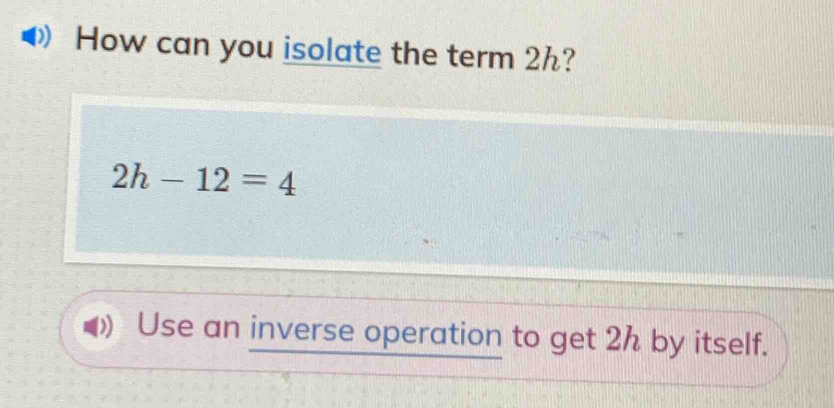 how can you isolate the term 2h? 2h - 12 = 4 use an inverse operation t…