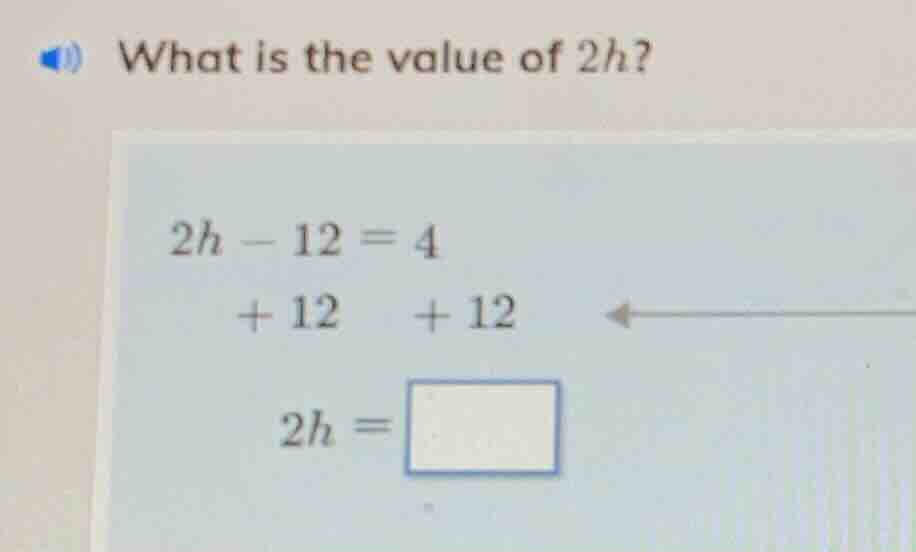 what is the value of 2h? 2h - 12 = 4 + 12 + 12 2h = \\square