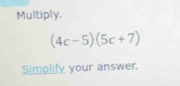 multiply. (4c - 5)(5c + 7) simplify your answer.