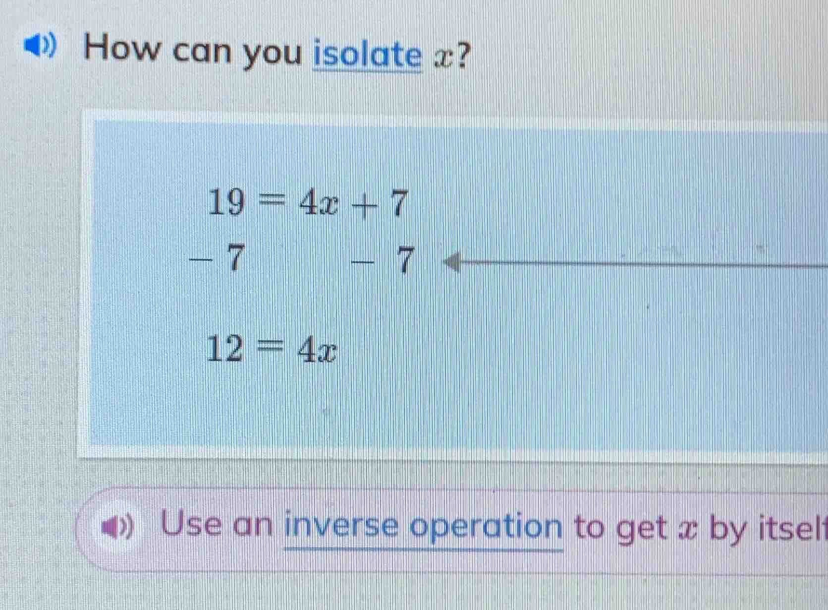how can you isolate x? 19 = 4x + 7 - 7 - 7 12 = 4x use an inverse opera…
