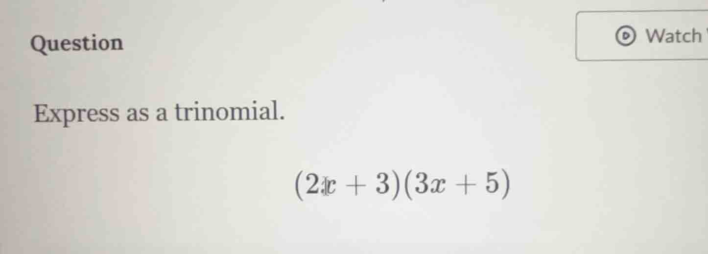 question express as a trinomial. (2x + 3)(3x + 5)
