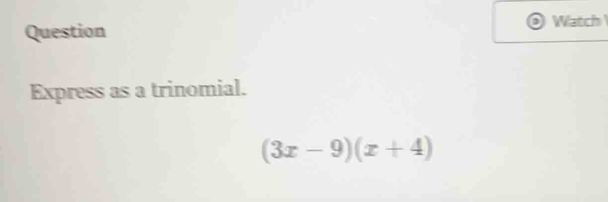 question express as a trinomial. (3x - 9)(x + 4)