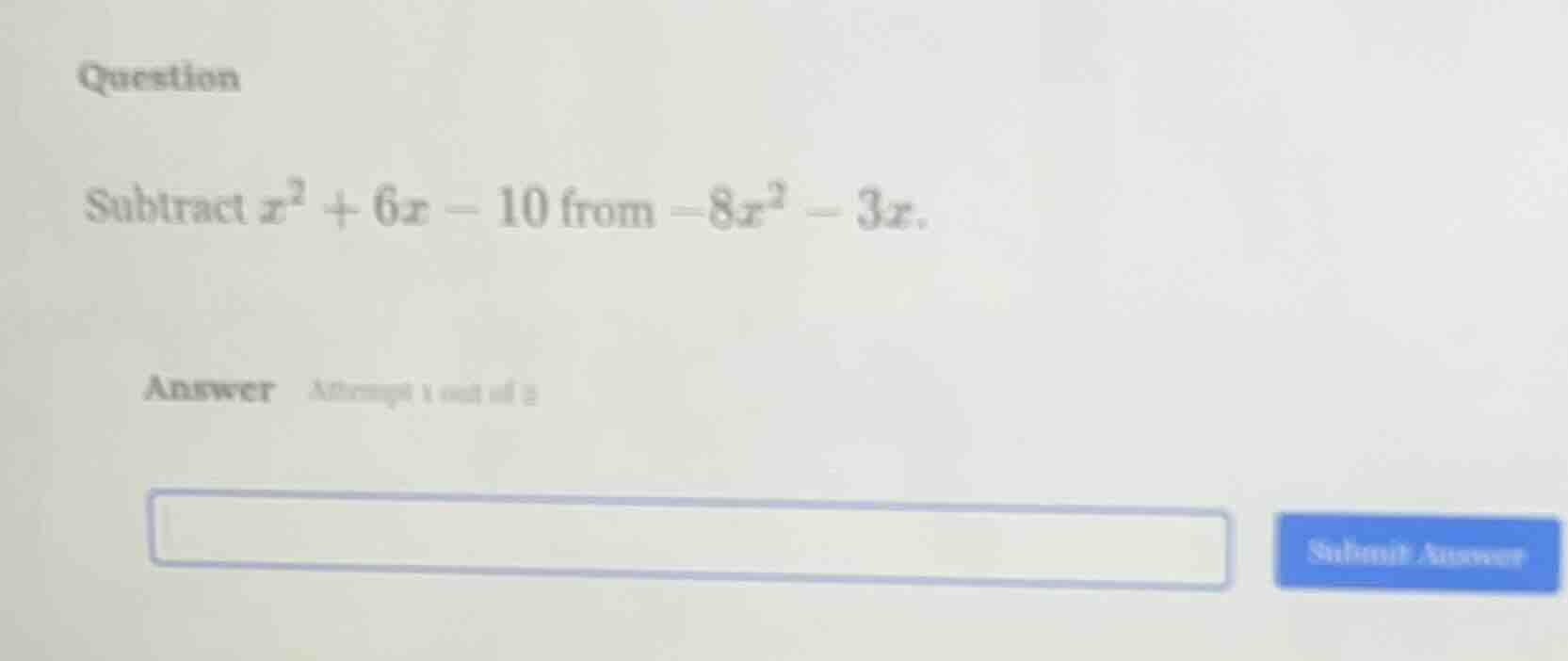 question subtract ( x^2 + 6x - 10 ) from ( -8x^2 - 3x ). answer attempt…