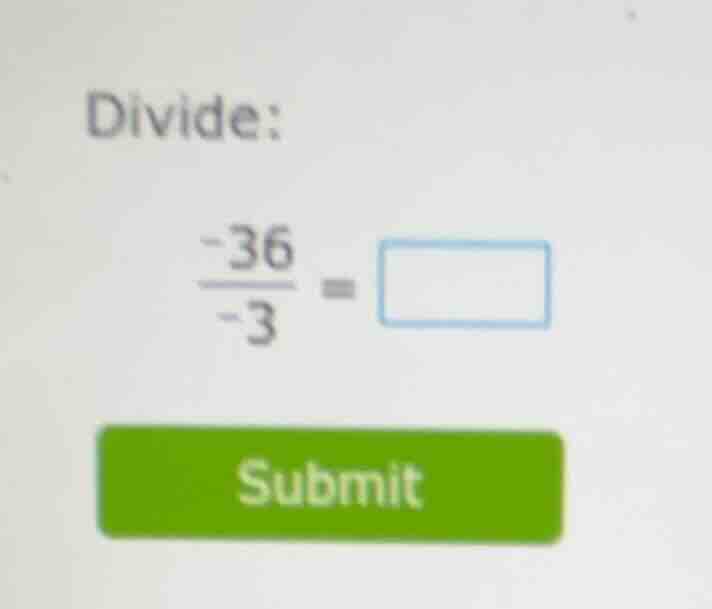 divide: \\frac{-36}{-3} = \\square submit
