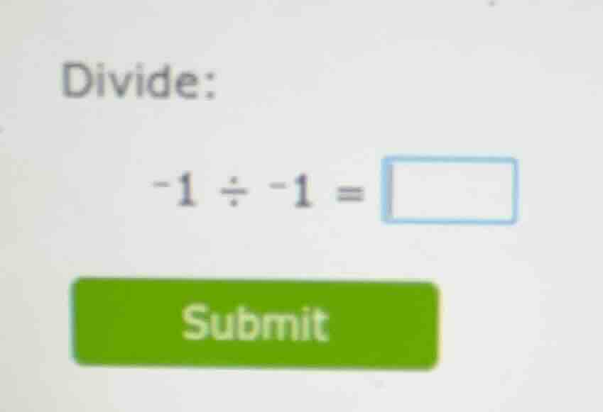 divide: -1 ÷ -1 = \\boxed{}