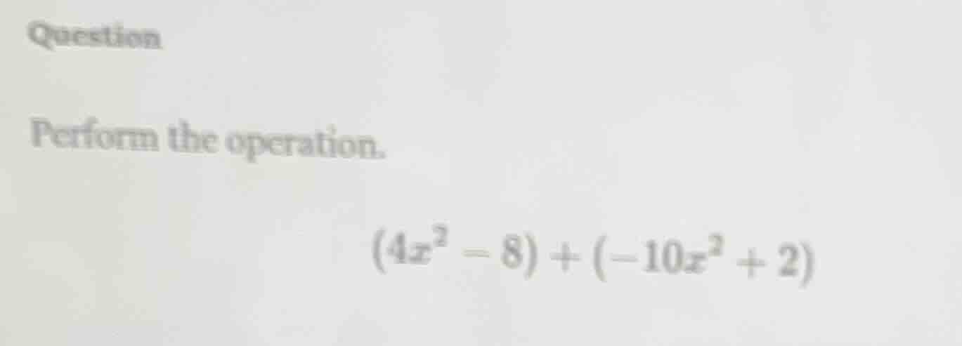 question perform the operation. \\((4x^2 - 8) + (-10x^2 + 2)\\)