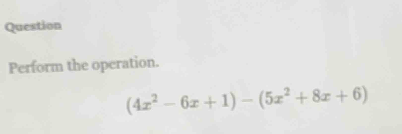 question perform the operation. (4x² - 6x + 1) - (5x² + 8x + 6)