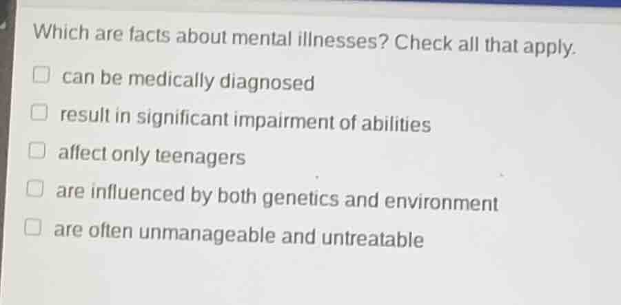 which are facts about mental illnesses? check all that apply. □ can be …