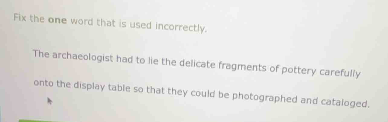 fix the one word that is used incorrectly. the archaeologist had to lie…