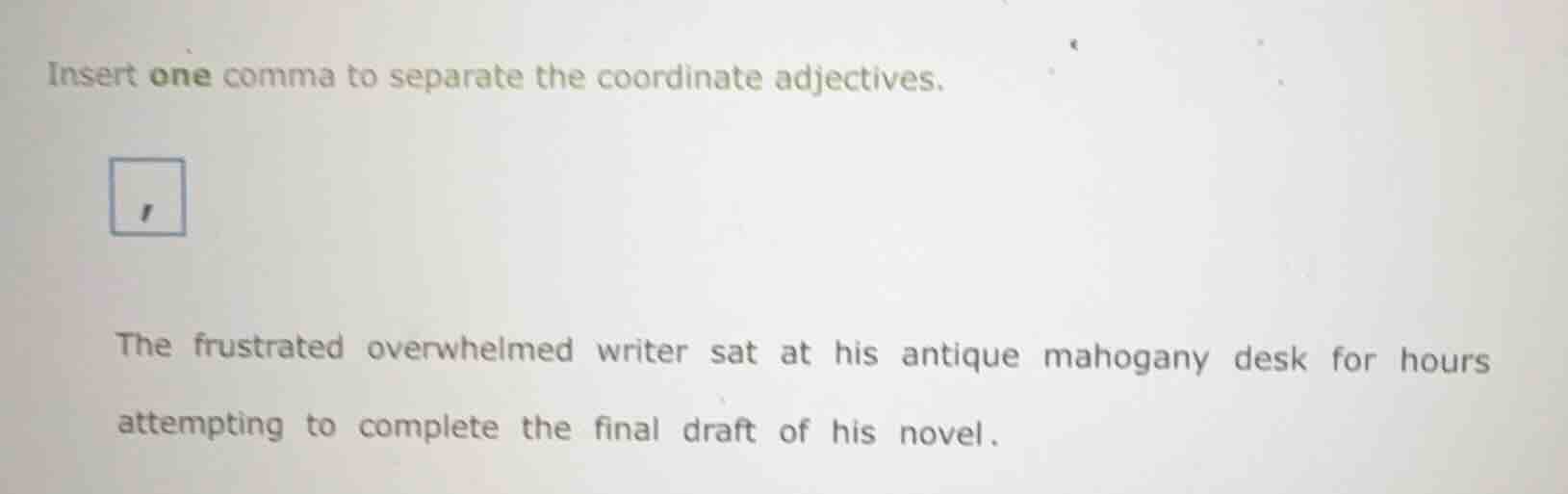 insert one comma to separate the coordinate adjectives. the frustrated …