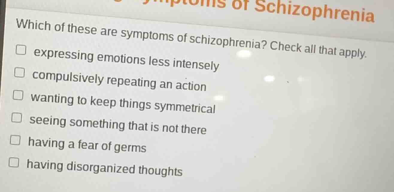 which of these are symptoms of schizophrenia? check all that apply. □ e…