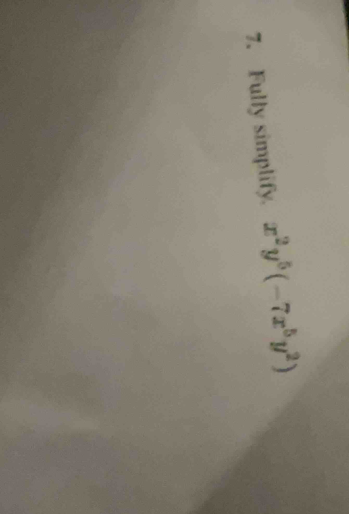 7. fully simplify: $x^{3}y^{5}(-7x^{6}y^{7})$
