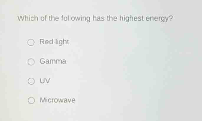 which of the following has the highest energy? red light gamma uv micro…