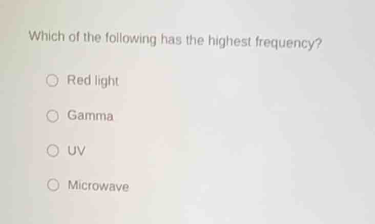 which of the following has the highest frequency? red light gamma uv mi…